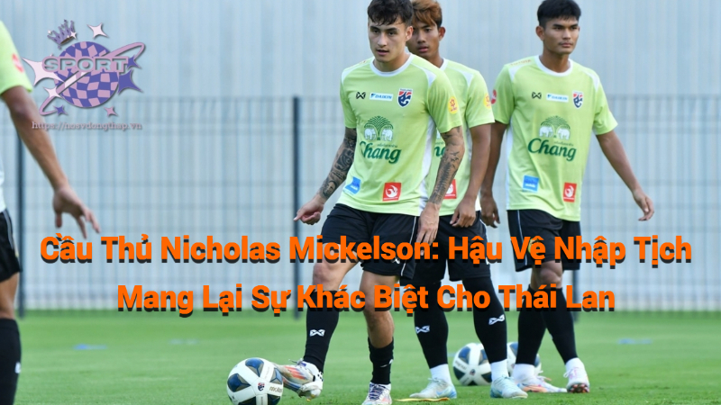 Cầu Thủ Nicholas Mickelson: Hậu Vệ Nhập Tịch Mang Lại Sự Khác Biệt Cho Thái Lan