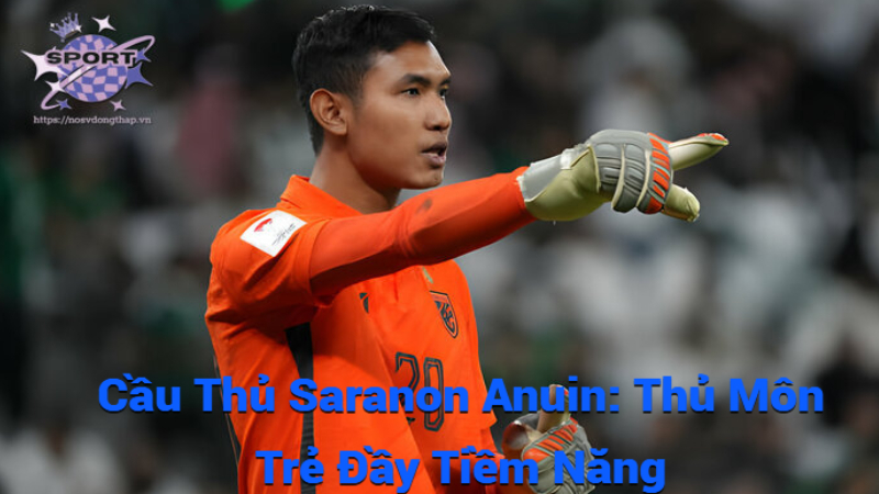 Cầu Thủ Saranon Anuin: Thủ Môn Trẻ Đầy Tiềm Năng
