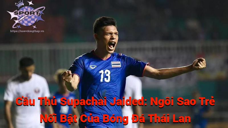 Cầu Thủ Supachai Jaided: Ngôi Sao Trẻ Nổi Bật Của Bóng Đá Thái Lan