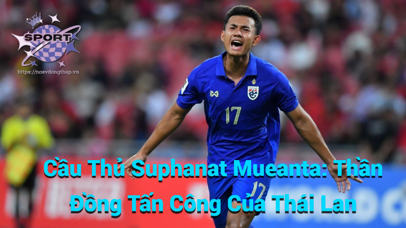 Cầu Thủ Suphanat Mueanta: Thần Đồng Tấn Công Của Thái Lan