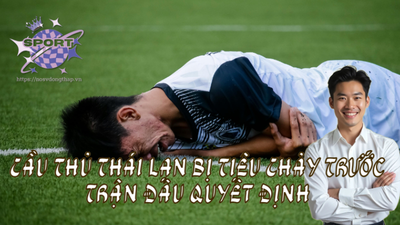 Cầu Thủ Thái Lan Bị Tiêu Chảy Trước Trận Đấu Quyết Định