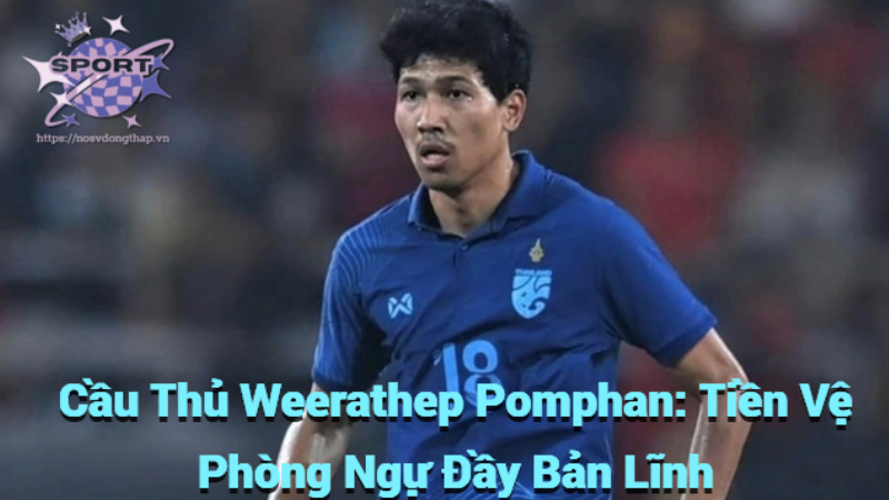 Cầu Thủ Weerathep Pomphan: Tiền Vệ Phòng Ngự Đầy Bản Lĩnh