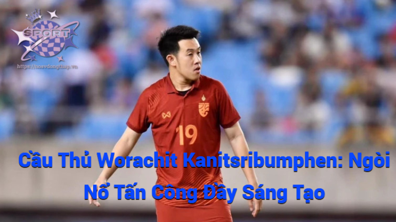 Cầu Thủ Worachit Kanitsribumphen: Ngòi Nổ Tấn Công Đầy Sáng Tạo
