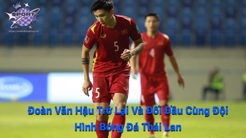 Đoàn Văn Hậu Trở Lại Và Đối Đầu Cùng Đội Hình Bóng Đá Thái Lan