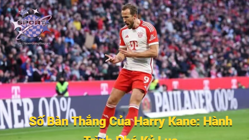 Số Bàn Thắng Của Harry Kane: Hành Trình Phá Kỷ Lục